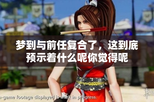 梦到与前任复合了，这到底预示着什么呢你觉得呢