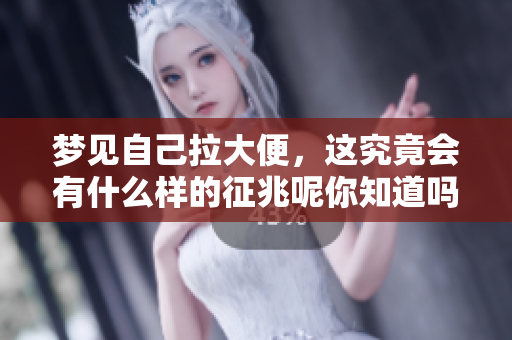 梦见自己拉大便，这究竟会有什么样的征兆呢你知道吗