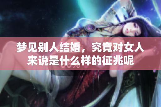 梦见别人结婚，究竟对女人来说是什么样的征兆呢