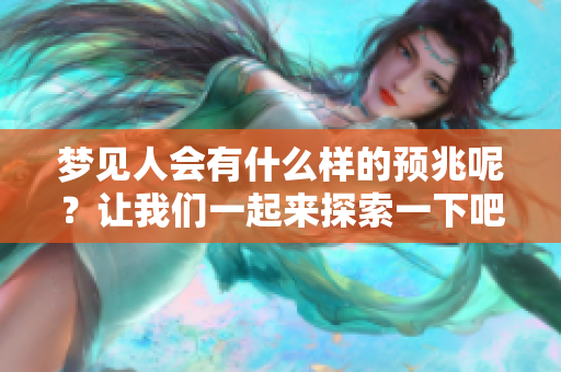 梦见人会有什么样的预兆呢？让我们一起来探索一下吧！