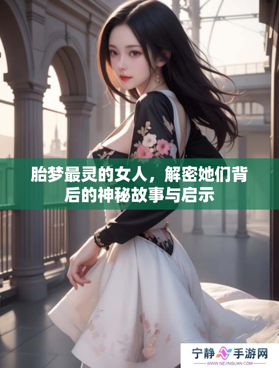 胎梦最灵的女人，解密她们背后的神秘故事与启示