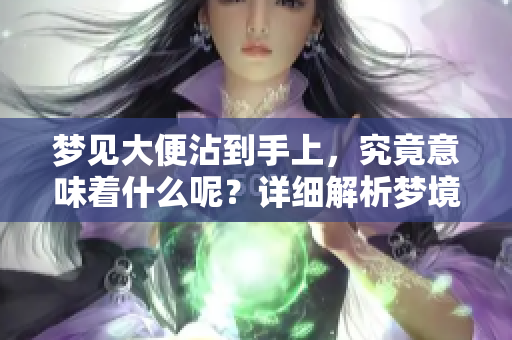 梦见大便沾到手上，究竟意味着什么呢？详细解析梦境的含义与象征。