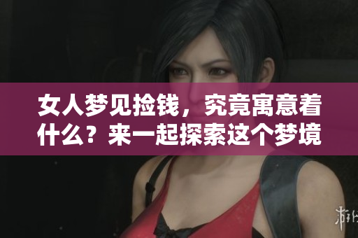 女人梦见捡钱，究竟寓意着什么？来一起探索这个梦境的深层含义吧！