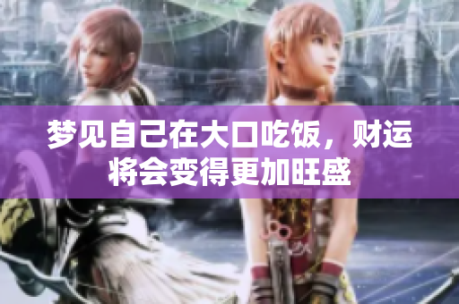 梦见自己在大口吃饭，财运将会变得更加旺盛