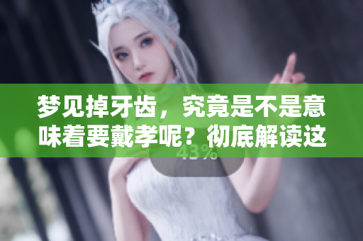 梦见掉牙齿，究竟是不是意味着要戴孝呢？彻底解读这个梦的含义。