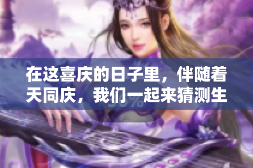 在这喜庆的日子里，伴随着天同庆，我们一起来猜测生肖。