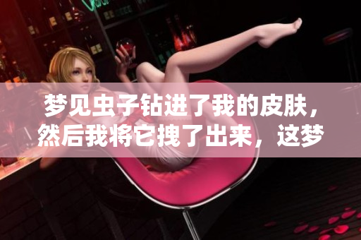 梦见虫子钻进了我的皮肤，然后我将它拽了出来，这梦有什么寓意呢