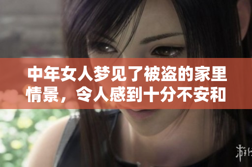 中年女人梦见了被盗的家里情景，令人感到十分不安和恐惧