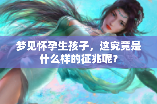 梦见怀孕生孩子，这究竟是什么样的征兆呢？