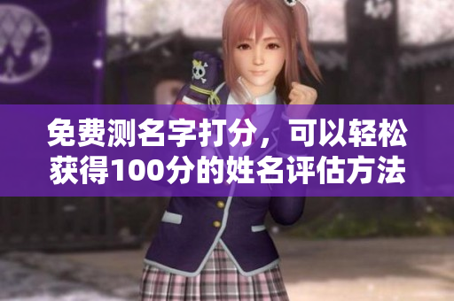 免费测名字打分，可以轻松获得100分的姓名评估方法