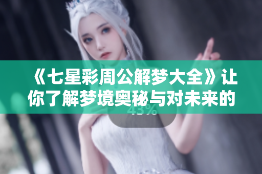 《七星彩周公解梦大全》让你了解梦境奥秘与对未来的启示