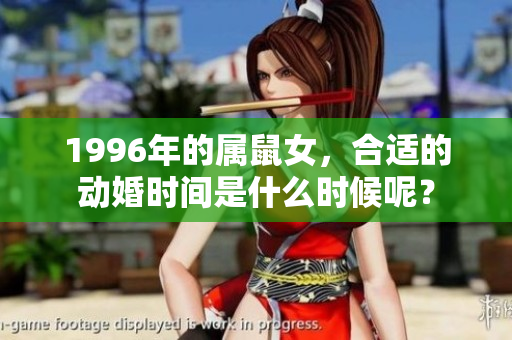 1996年的属鼠女，合适的动婚时间是什么时候呢？