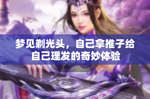 梦见剃光头，自己拿推子给自己理发的奇妙体验