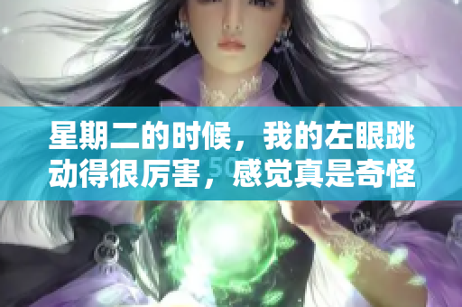 星期二的时候，我的左眼跳动得很厉害，感觉真是奇怪。