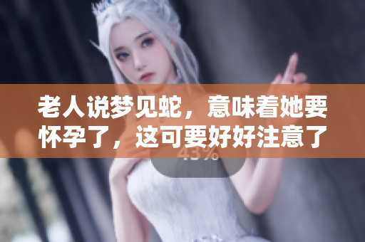 老人说梦见蛇，意味着她要怀孕了，这可要好好注意了