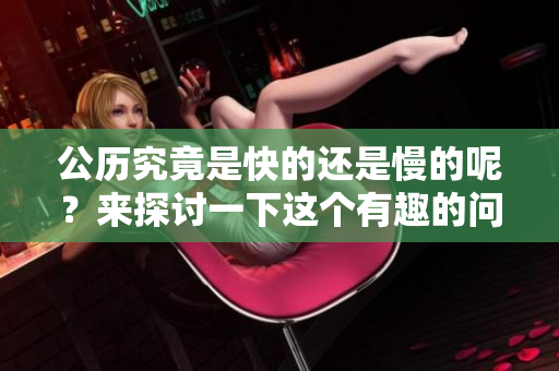公历究竟是快的还是慢的呢？来探讨一下这个有趣的问题吧！