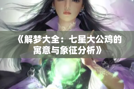 《解梦大全：七星大公鸡的寓意与象征分析》