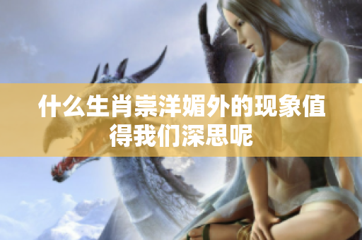 什么生肖崇洋媚外的现象值得我们深思呢