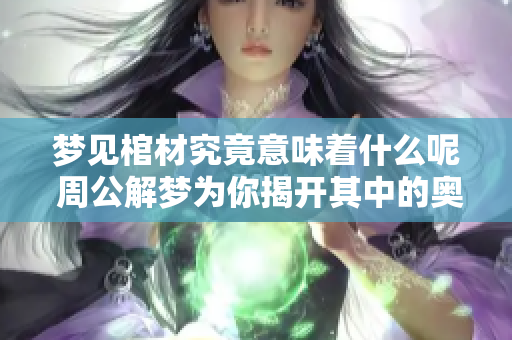 梦见棺材究竟意味着什么呢 周公解梦为你揭开其中的奥秘