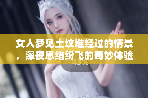 女人梦见土坟堆经过的情景，深夜思绪纷飞的奇妙体验