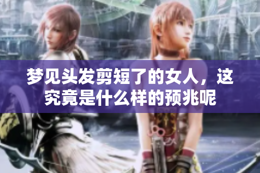 梦见头发剪短了的女人，这究竟是什么样的预兆呢