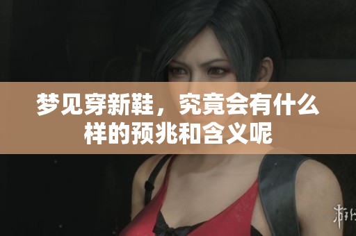 梦见穿新鞋，究竟会有什么样的预兆和含义呢
