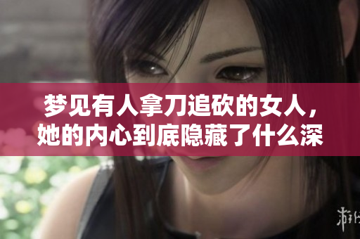 梦见有人拿刀追砍的女人，她的内心到底隐藏了什么深层恐惧呢