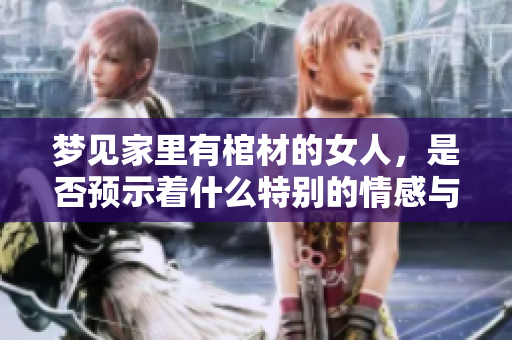 梦见家里有棺材的女人，是否预示着什么特别的情感与心理状态呢