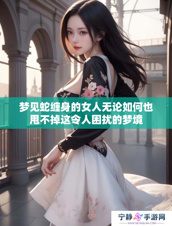 梦见蛇缠身的女人无论如何也甩不掉这令人困扰的梦境