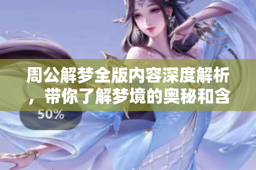 周公解梦全版内容深度解析，带你了解梦境的奥秘和含义
