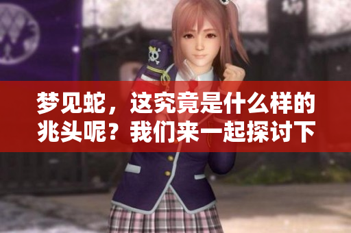 梦见蛇，这究竟是什么样的兆头呢？我们来一起探讨下梦的意义。