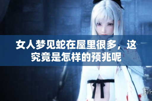 女人梦见蛇在屋里很多，这究竟是怎样的预兆呢