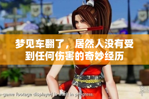 梦见车翻了，居然人没有受到任何伤害的奇妙经历
