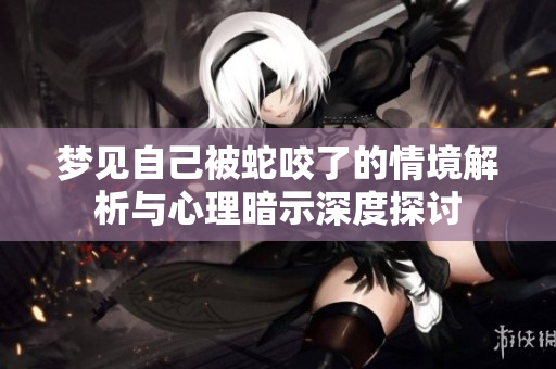梦见自己被蛇咬了的情境解析与心理暗示深度探讨