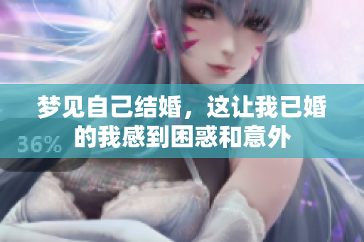 梦见自己结婚，这让我已婚的我感到困惑和意外
