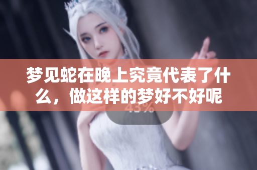 梦见蛇在晚上究竟代表了什么，做这样的梦好不好呢