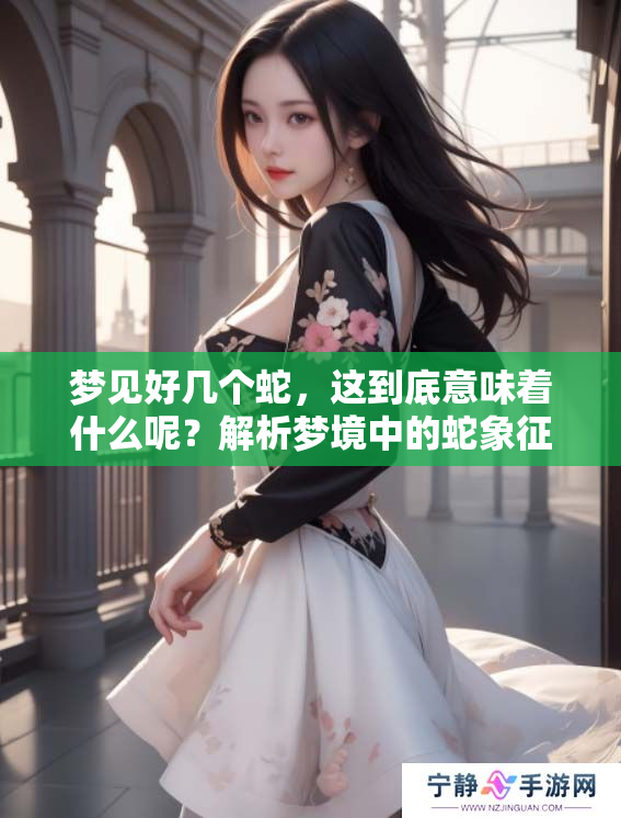 梦见好几个蛇，这到底意味着什么呢？解析梦境中的蛇象征与含义