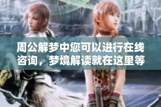 周公解梦中您可以进行在线咨询，梦境解读就在这里等您来参与