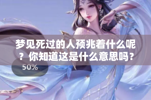 梦见死过的人预兆着什么呢？你知道这是什么意思吗？