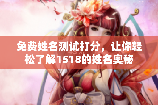 免费姓名测试打分，让你轻松了解1518的姓名奥秘