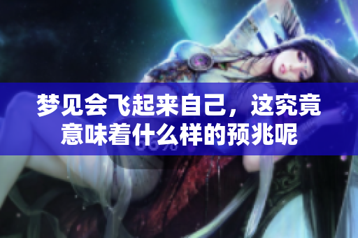 梦见会飞起来自己，这究竟意味着什么样的预兆呢