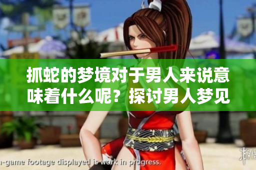 抓蛇的梦境对于男人来说意味着什么呢？探讨男人梦见蛇的深层含义。