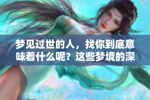 梦见过世的人，找你到底意味着什么呢？这些梦境的深层含义解析
