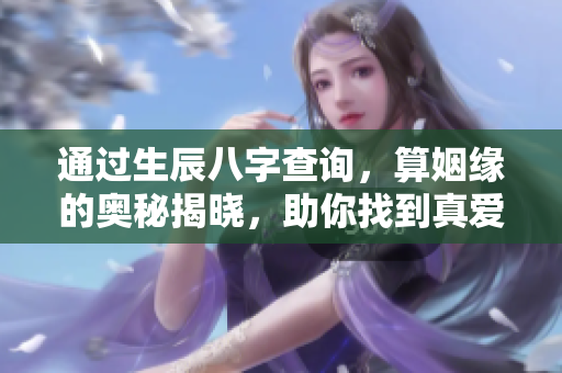 通过生辰八字查询，算姻缘的奥秘揭晓，助你找到真爱