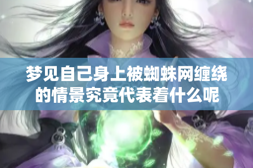 梦见自己身上被蜘蛛网缠绕的情景究竟代表着什么呢