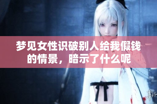 梦见女性识破别人给我假钱的情景，暗示了什么呢