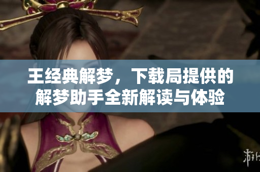 王经典解梦，下载局提供的解梦助手全新解读与体验