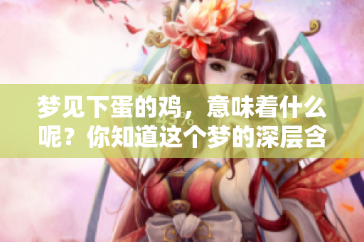 梦见下蛋的鸡，意味着什么呢？你知道这个梦的深层含义吗？