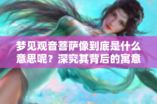 梦见观音菩萨像到底是什么意思呢？深究其背后的寓意和象征。