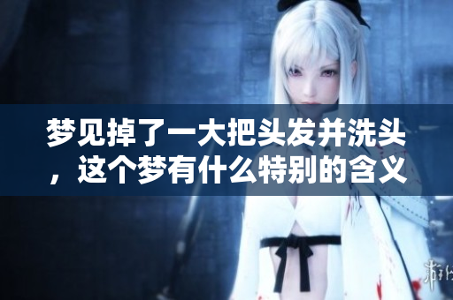 梦见掉了一大把头发并洗头，这个梦有什么特别的含义呢